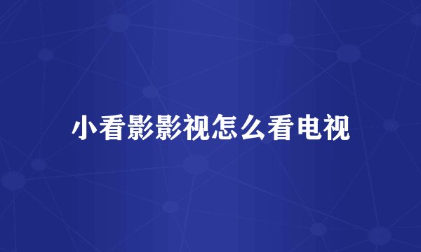 小看影影视怎么看电视
