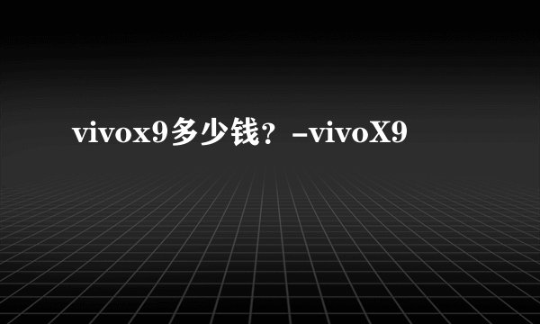 vivox9多少钱？-vivoX9