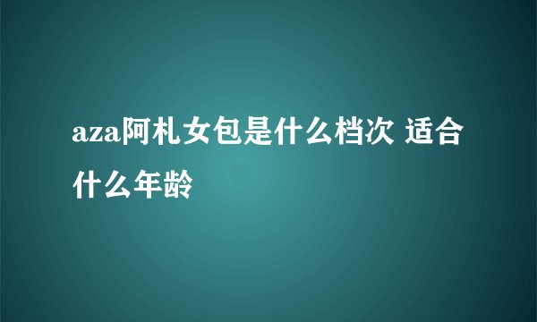 aza阿札女包是什么档次 适合什么年龄