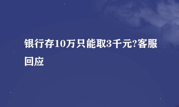 银行存10万只能取3千元?客服回应