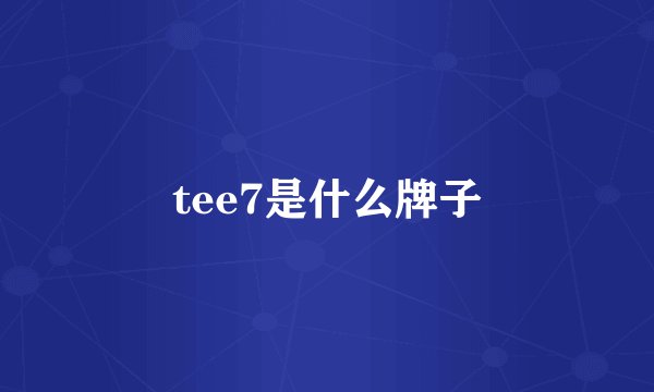 tee7是什么牌子
