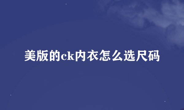 美版的ck内衣怎么选尺码