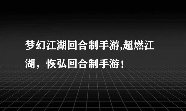 梦幻江湖回合制手游,超燃江湖,恢弘回合制手游!