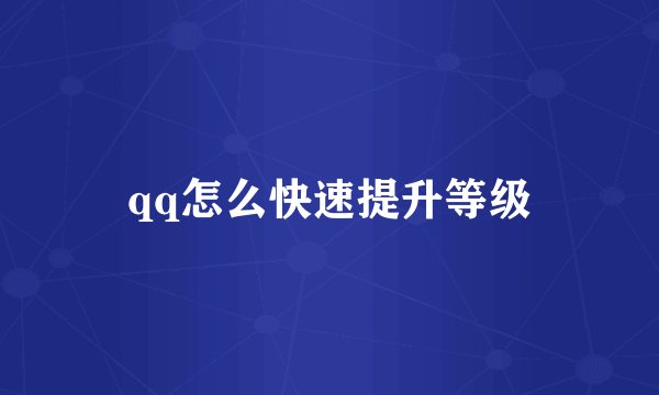 qq怎么快速提升等级