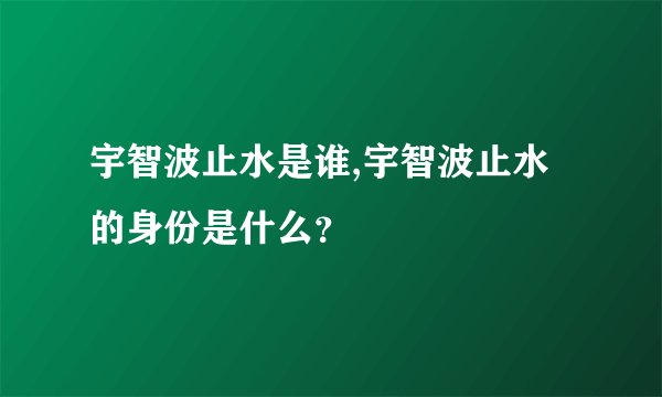 宇智波止水是谁,宇智波止水的身份是什么？