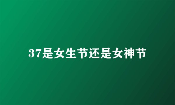 37是女生节还是女神节