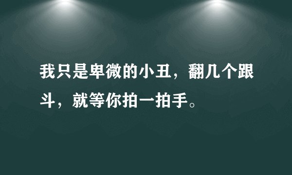 我只是卑微的小丑，翻几个跟斗，就等你拍一拍手。