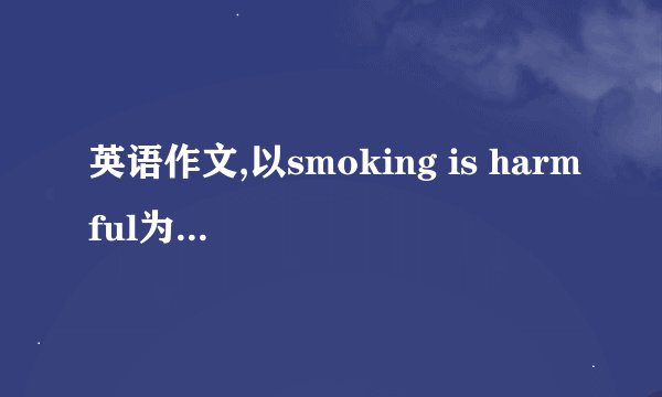英语作文,以smoking is harmful为题写一篇一百词左右的短文，内容包括以下: 1列举