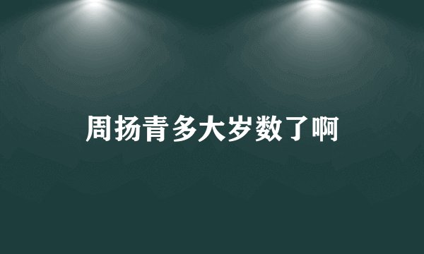 周扬青多大岁数了啊