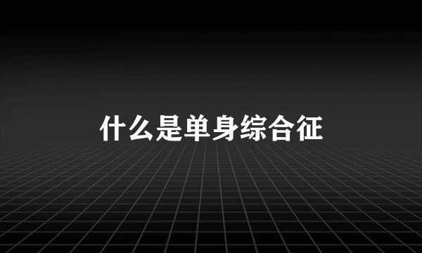 什么是单身综合征