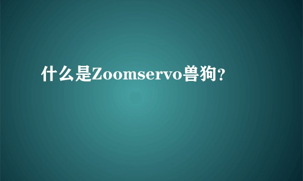 什么是Zoomservo兽狗？