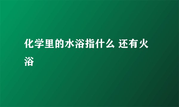 化学里的水浴指什么 还有火浴