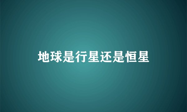 地球是行星还是恒星