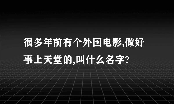 很多年前有个外国电影,做好事上天堂的,叫什么名字?