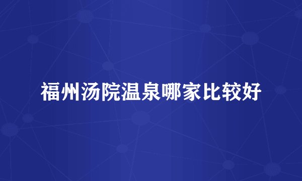 福州汤院温泉哪家比较好