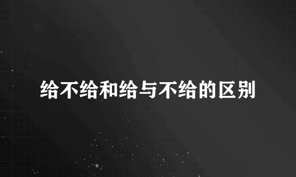 给不给和给与不给的区别