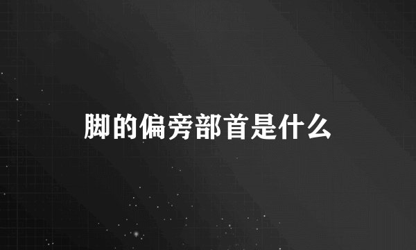 脚的偏旁部首是什么