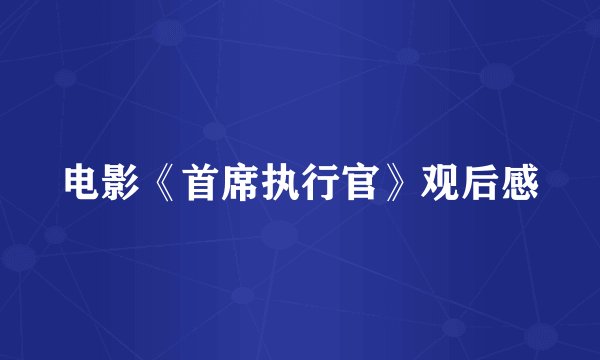 电影《首席执行官》观后感