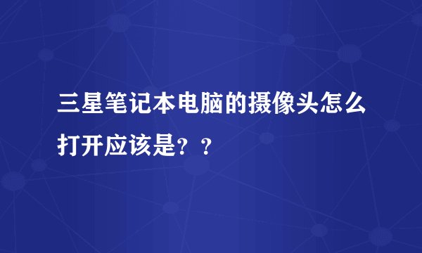三星笔记本电脑的摄像头怎么打开应该是？？