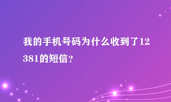 我的手机号码为什么收到了12381的短信？