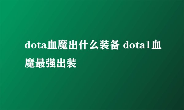 dota血魔出什么装备 dota1血魔最强出装