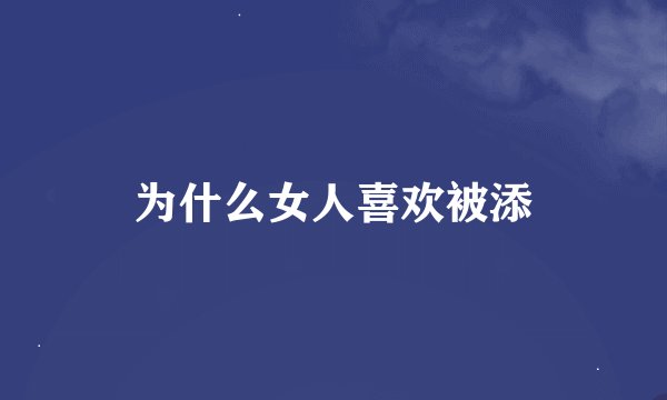 为什么女人喜欢被添