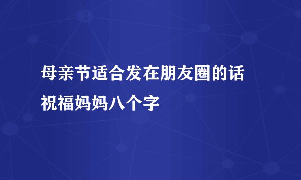 母亲节适合发在朋友圈的话 祝福妈妈八个字