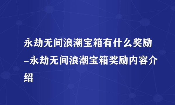 永劫无间浪潮宝箱有什么奖励-永劫无间浪潮宝箱奖励内容介绍