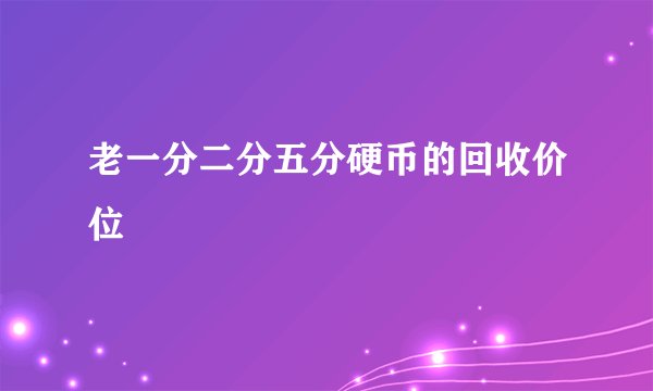 老一分二分五分硬币的回收价位