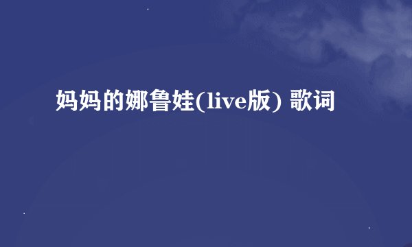 妈妈的娜鲁娃(live版) 歌词