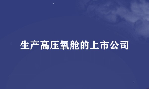 生产高压氧舱的上市公司