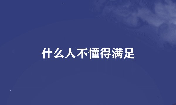 什么人不懂得满足