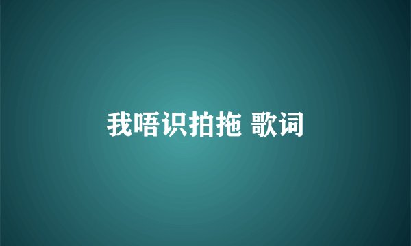 我唔识拍拖 歌词