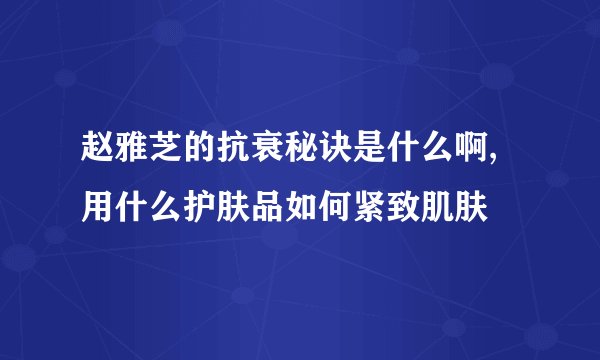 赵雅芝的抗衰秘诀是什么啊,用什么护肤品如何紧致肌肤