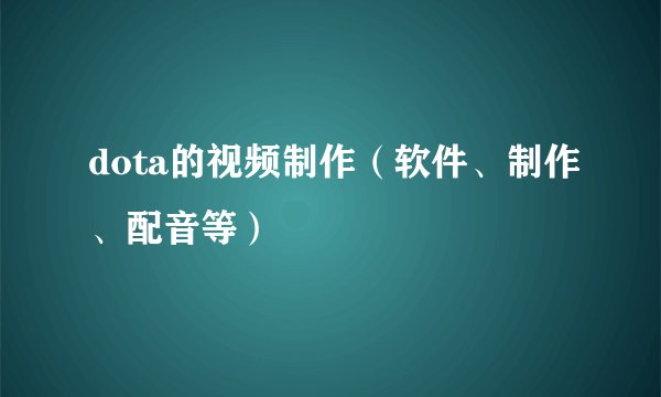 dota的视频制作（软件、制作、配音等）