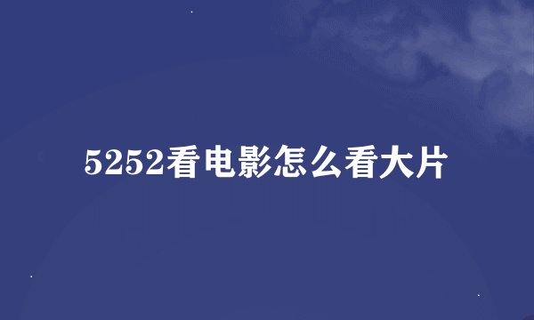 5252看电影怎么看大片