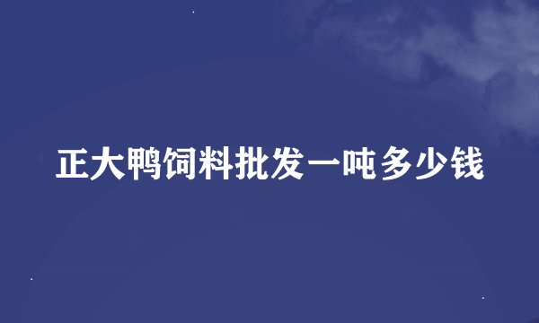 正大鸭饲料批发一吨多少钱