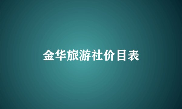 金华旅游社价目表