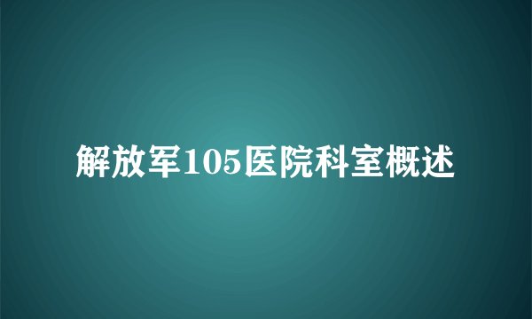 解放军105医院科室概述