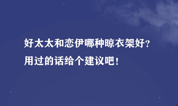 好太太和恋伊哪种晾衣架好？用过的话给个建议吧！
