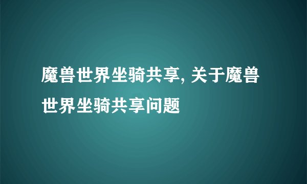 魔兽世界坐骑共享, 关于魔兽世界坐骑共享问题