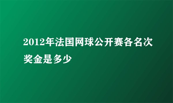 2012年法国网球公开赛各名次奖金是多少