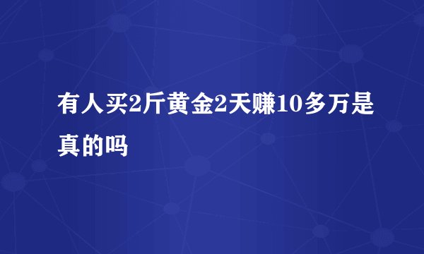 有人买2斤黄金2天赚10多万是真的吗