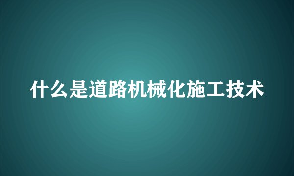 什么是道路机械化施工技术