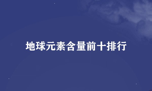 地球元素含量前十排行