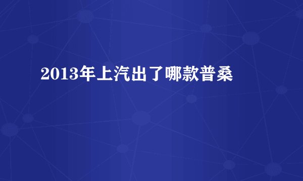 2013年上汽出了哪款普桑