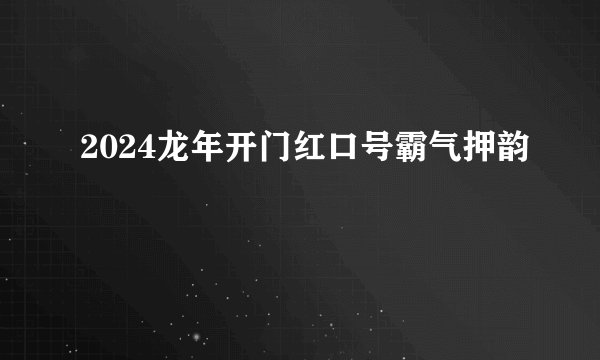 2024龙年开门红口号霸气押韵