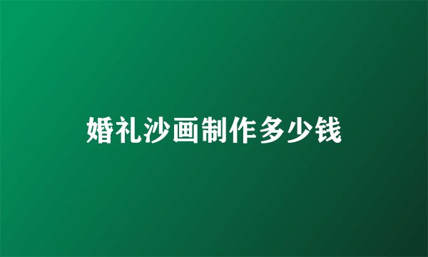 婚礼沙画制作多少钱