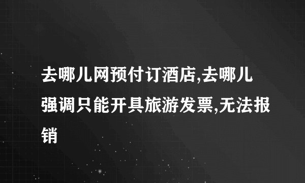 去哪儿网预付订酒店,去哪儿强调只能开具旅游发票,无法报销