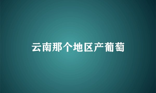 云南那个地区产葡萄